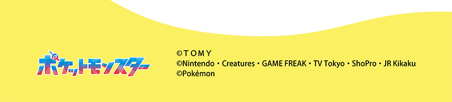 ポケットモンスター (c)TOMY (c)Nintendo・Creatures・GAME FREAK・TV Tokyo・ShoPro・JR Kikaku (c)Pokémon