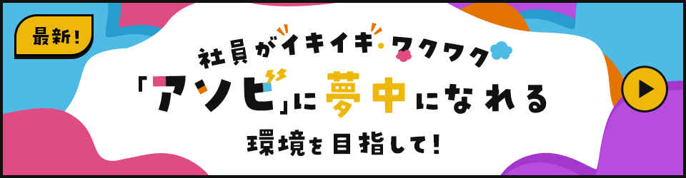 社員がイキイキ・ワクワク「アソビ」に夢中になれる環境を目指して！