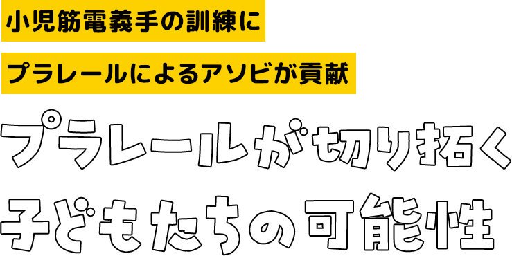 小児筋電義手の訓練にプラレールによるアソビが貢献 プラレールが切り拓く子どもたちの可能性