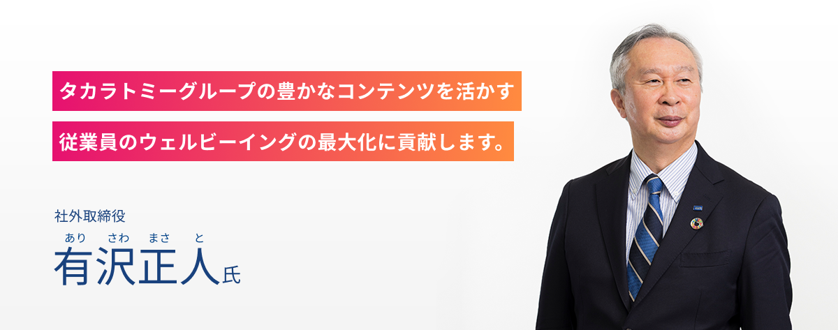 社外取締役 有沢正人氏 タカラトミーグループの豊かなコンテンツを活かす従業員のウェルビーイングの最大化に貢献します。