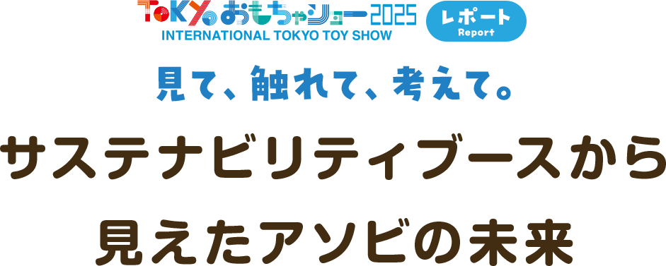 見て、触れて、考えて。サステナビリティブースから見えたアソビの未来