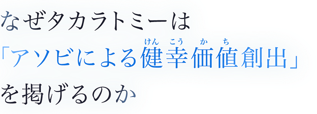 なぜタカラトミーは「アソビによる健幸価値創出」を掲げるのか