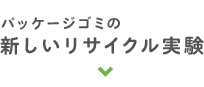 パッケージゴミの新しいリサイクル実験