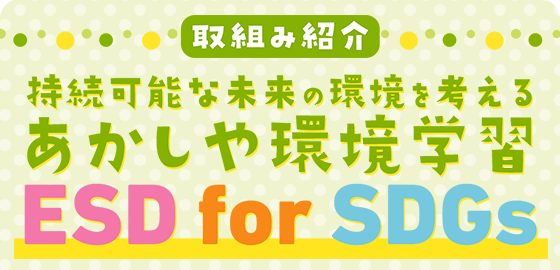取組み紹介 持続可能な未来の環境を考えるあかしや環境学習 ESD for SDGs