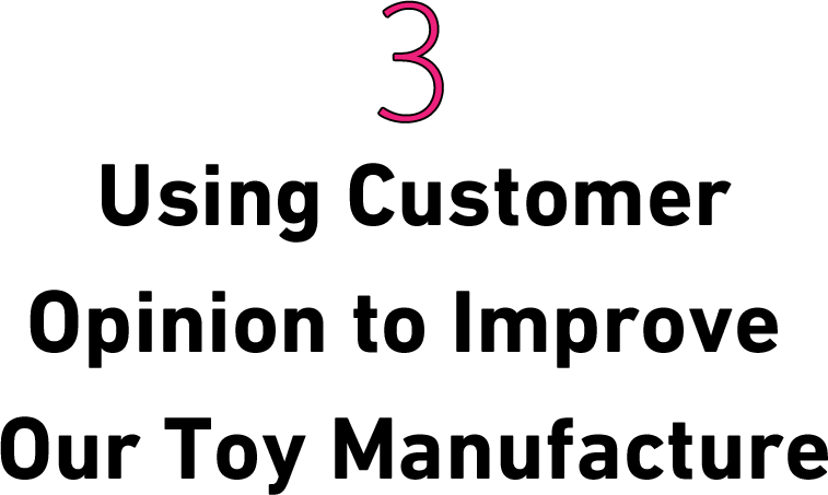 Using Customer Opinion to Improve Our Toy Manufacture