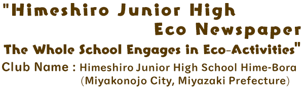Himeshiro Junior High Eco Newspaper: The Whole School Engages in Eco-Activities / Club Name: Himeshiro Junior High School Hime-Bora (Miyakonojo City,Miyazaki Prefecture)