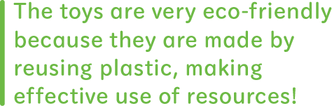 The toys are very eco-friendly because they are made by reusing plastic,making effective use of resources!