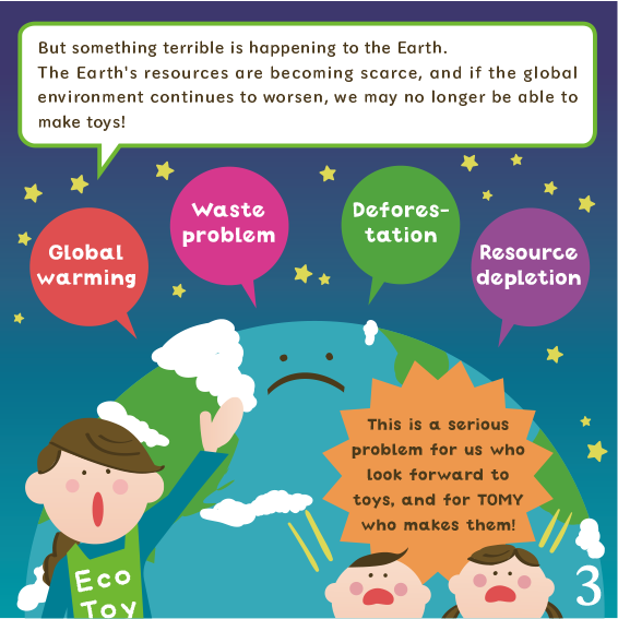 But something terrible is happening to the Earth. The Earth's resources are becoming scarce, and if the global environment continues to worsen, we may no longer be able to make toys!