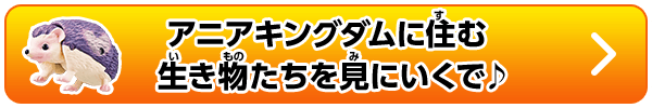 アニアキングダムに住む生き物たちを見にいくで♪