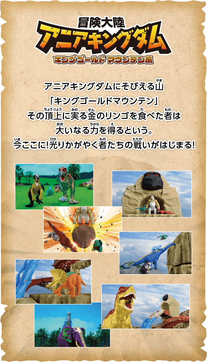 アニアキングダムにそびえる山、「キングゴールドマウンテン」その頂上に実る金のリンゴを食べた者は大いなる力を得るという。今ここに！光りかがやく者たちの戦いがはじまる！