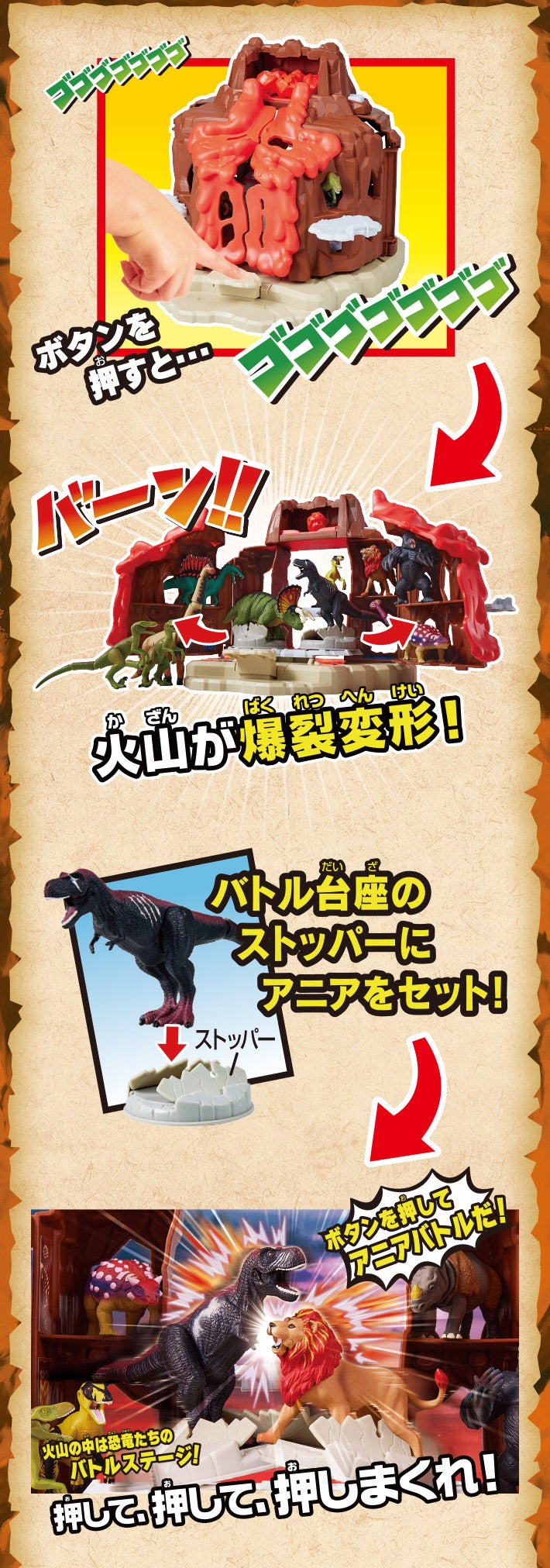ボタンを押すと、火山が爆裂変形！　バトル台座のストッパーにアニアをセット！　ボタンを押してアニアバトルだ！　火山の中は恐竜たちのバトルステージ！　押して、押して、押しまくれ！