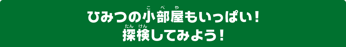 ひみつの小部屋もいっぱい！探検してみよう！