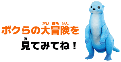 ボクらの大冒険を見てみてね！