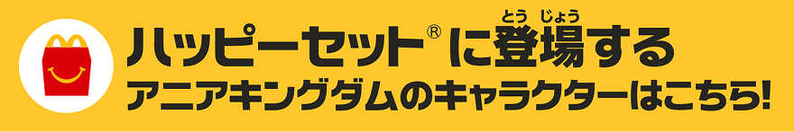 ハッピーセット®に登場するアニアキングダムのキャラクターはこちら！