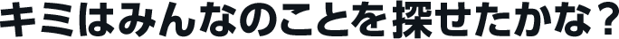 キミはみんなのことを探せたかな？