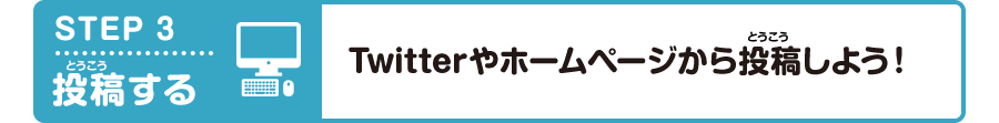 STEP3 投稿する Twitterやホームページから投稿しよう！