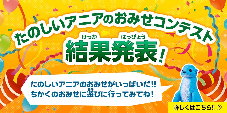 たのしいアニアのおみせコンテスト 結果発表！　たのしいアニアのおみせがいっぱいだ！！ちかくのおみせに遊びに行ってみてね！　詳しくはこちら！！