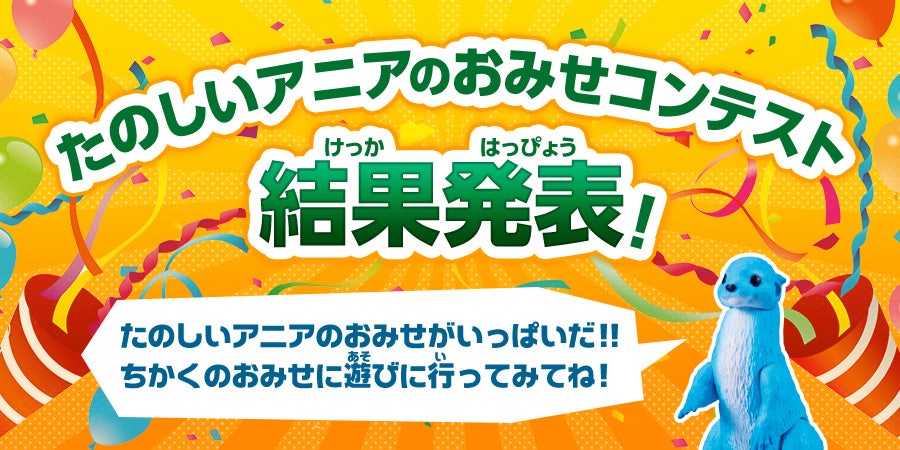 たのしいアニアのおみせコンテスト 結果発表！　たのしいアニアのおみせがいっぱいだ！！ちかくのおみせに遊びに行ってみてね！
