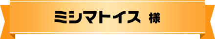 ミシマトイス 様