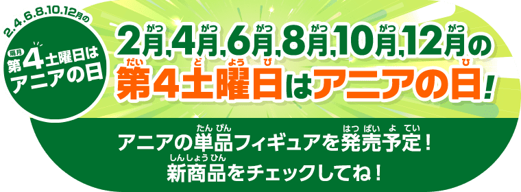 2,4,6,8,10,12月の第4土曜日はアニアの日！アニアの単品フィギュアを発売予定！新商品をチェックしてね！
