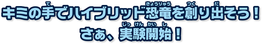 キミの手でハイブリッド恐竜を創り出そう！さぁ、実験開始！