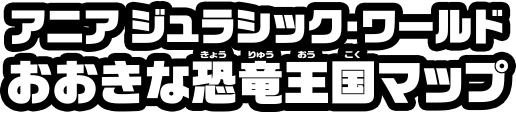 アニア　ジュラシック・ワールド　おおきな恐竜王国マップ