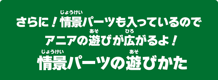 さらに！情景パーツも入っているのでアニアの遊びが広がるよ！情景パーツの遊びかた