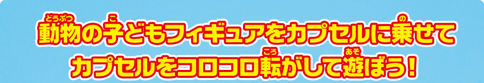 動物の子どもフィギュアをカプセルに乗せてカプセルをコロコロ転がして遊ぼう！