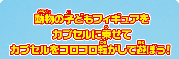 動物の子どもフィギュアをカプセルに乗せてカプセルをコロコロ転がして遊ぼう！