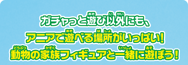 ガチャっと遊び以外にも、アニアで遊べる場所がいっぱい！　動物の家族フィギュアを一緒に遊ぼう！