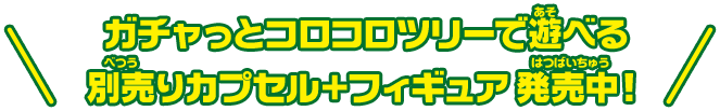 ガチャっとコロコロツリーで遊べる別売りカプセル＋フィギュア発売中！