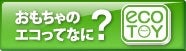 おもちゃのエコってなに？