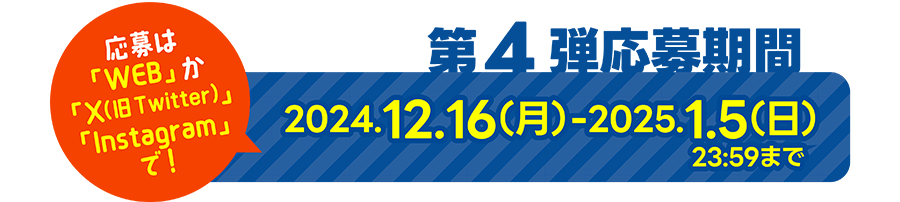 応募は「WEB」か「X(旧Twitter)」か「Instagram」で!第4弾応募期間:2024年12月16日(月)〜2025年1月5日(日)23:59まで
