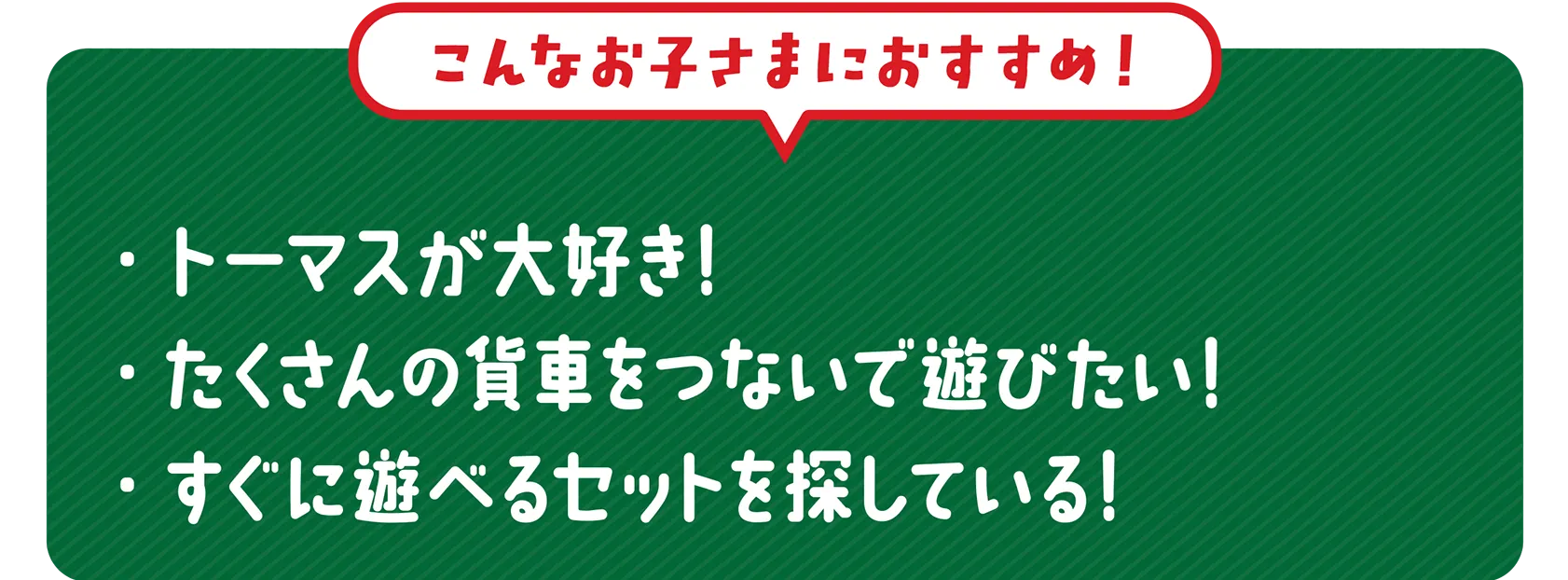 ＼こんなお子さまにおすすめ！／｜・トーマスが大好き！・たくさんの貨車をつないで遊びたい！・すぐに遊べるセットを探している！