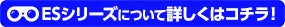 ESシリーズについて詳しくはコチラ！