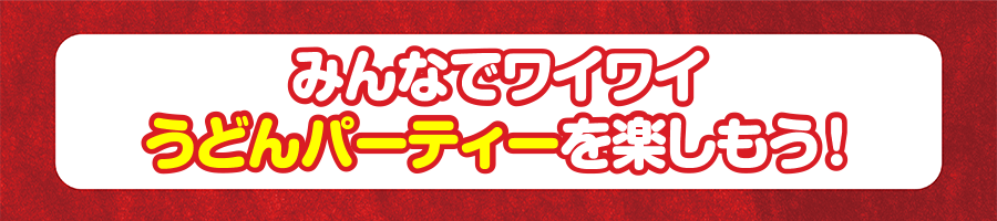 みんなでわいワイうどんパーティーを楽しもう！