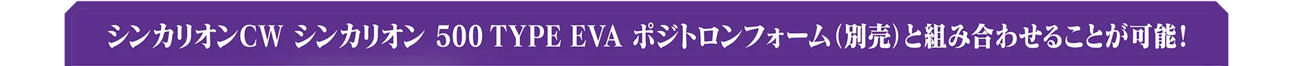 シンカリオンCW シンカリオン 500 TYPE EVA ポジトロンフォーム（別売）と組み合わせることが可能！
