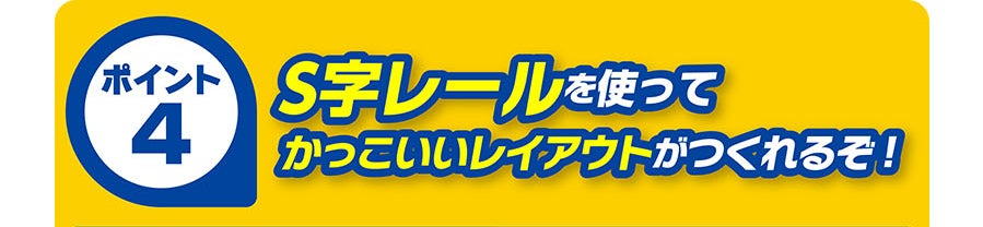 ポイント4｜S字レールを使ってかっこいいレイアウトがつくれるぞ！