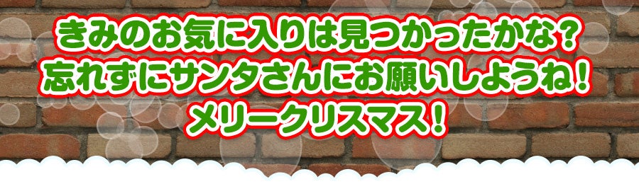 キミのお気に入りは見つかったかな？みんな忘れずに、サンタさんにお願いしておこうね！