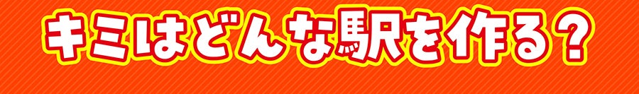 キミはどんな駅を作る？