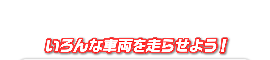 いろんな車両を走らせよう！