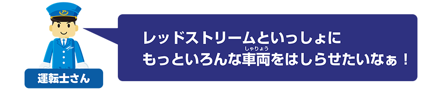 運転士さん「レッドストリームといっしょにもっといろんな車両をはしらせたいなぁ！」