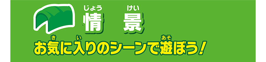 情景｜お気に入りのシーンで遊ぼう！