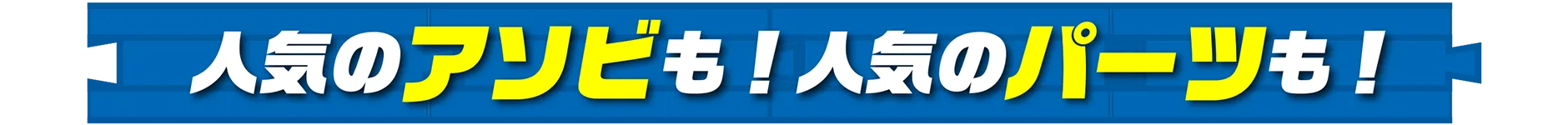 人気のアソビも！人気のパーツも！