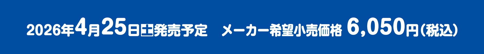 2026年4月25日(土)発売予定｜メーカー希望小売価格6,050円（税込）