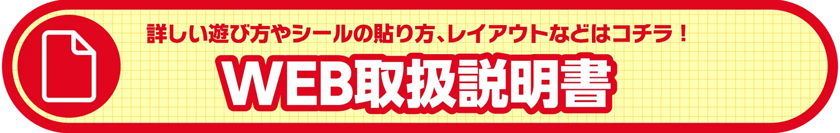 詳しい遊び方やシールの貼り方、レイアウトなどはコチラ！｜WEB取扱説明書 