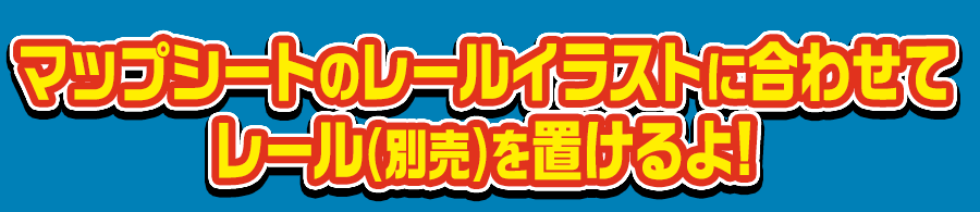 マップシートのレールイラストに合わせてレール（別売）を置けるよ！