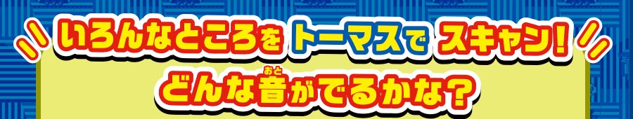 いろんなところをトーマスでスキャン！どんな音がでるかな？