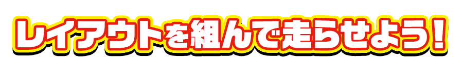 レイアウトを組んで走らせよう！