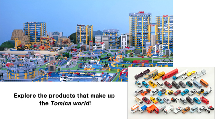 Explore the products that make up the Tomica world!